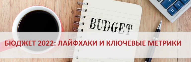 Бюджет 2022 года: лайфхаки и ключевые метрики